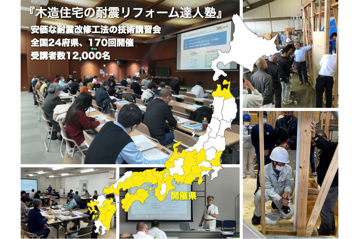 木造住宅の耐震改修促進に向けた建築士・大工のための技術講習会「耐震リフォーム達人塾」を全国 24 府県で170回開催し、多くの受講者を教育してきた